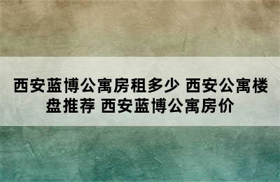 西安蓝博公寓房租多少 西安公寓楼盘推荐 西安蓝博公寓房价